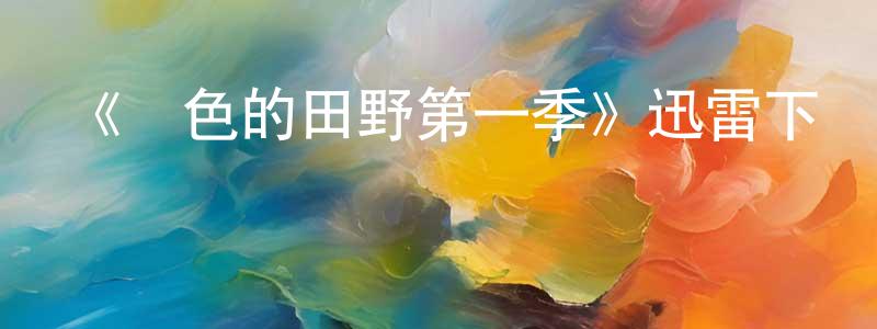 《綠色的田野第一季》迅雷下載/在線觀看-都市情感-美劇天堂 卞乾陵的blog